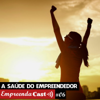 #06 A Saúde do Empreendedor