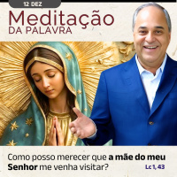 12 de DEZEMBRO - Meditação da Palavra do Senhor