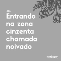 Entrando na Zona Cinzenta Chamada Noivado | Conjugar 04