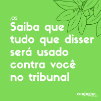 Saiba Que Tudo Que Disser Será Usado Contra Você no Tribunal | Conjugar 05