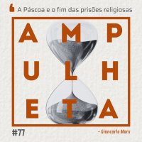 A Páscoa e o Fim das Prisões Religiosas | Ampulheta 77