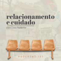 Relacionamento e Cuidado | Podcrent 121 (com Casa Redentor)