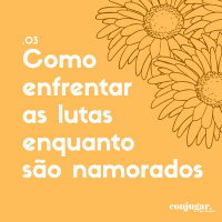 Como Enfrentar as Lutas Enquanto São Namorados | Conjugar 03