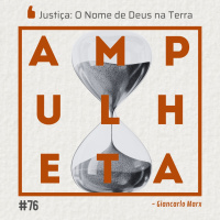 Justiça: O Nome de Deus na Terra | Ampulheta 76