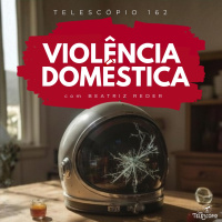 Violência Doméstica | Telescópio 162 (com Beatriz Reder)