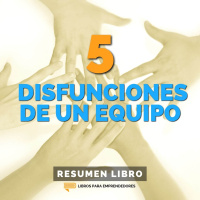Las 5 Disfunciones de un Equipo - Un Resumen de Libros para Emprendedores
