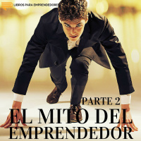 #018-B - El Mito del Emprendedor - Parte 2