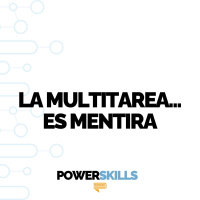 La multitarea es mentira - PowerSkills con Luis Ramos