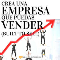 #099 - Crea una Empresa que Puedas Vender (Built to Sell) - Un Resumen de Libros para Emprendedores