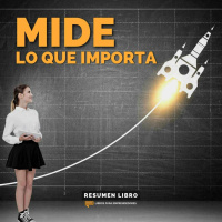 Mide Lo Que Importa - Un Resumen de Libros para Emprendedores