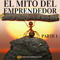 #018-A - El Mito del Emprendedor - Parte 1