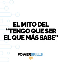 El mito de tener que ser el que más sabe - PowerSkills con Luis Ramos