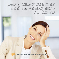 Las 3 Claves para Ser Un Empresario de Éxito