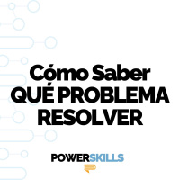 Cómo saber qué problema resolver - PowerSkills con Luis Ramos