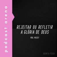 Rejeitar ou Refletir a Glória de Deus - Pra. Merly