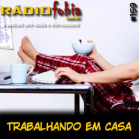 RADIOFOBIA 159 – Trabalhando em casa