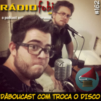 RADIOFOBIA 162 – DâbouCast com Troca o Disco