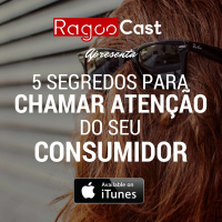 #006 RagooCast - 5 Segredos Para Chamar Atenção De Seu Consumidor