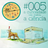 #005 A curiosidade não matou a Ciência
