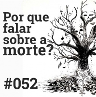 #052 Por que falar sobre a morte?