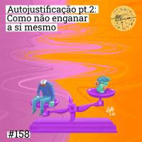 #158 Autojustificação pt.2: como não enganar a si mesmo