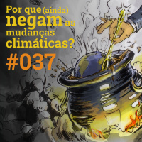 #037 Por que (ainda) negam as mudanças climáticas?