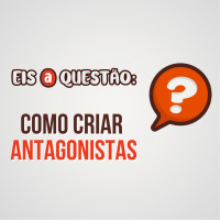Como escrever um antagonista? | Eis a Questão 22