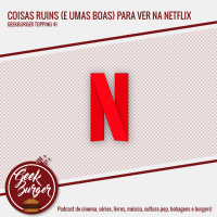 Topping #041 - Coisas ruins (e umas boas) pra ver na Netflix
