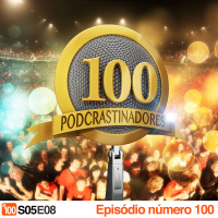 Podcrastinadores.S05E08 – Episódio 100!