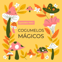 Episode 51: Episódio #051 - Cogumelos Mágicos