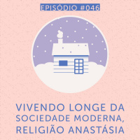 Episode 46: Episódio #046 - Vivendo longe da sociedade moderna, Religião Anastásia