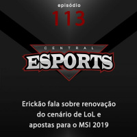 Central Esports #113: Erickão fala sobre renovação do cenário de LoL e apostas para o MSI 2019