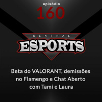 Central Esports #160 - Beta do VALORANT, demissões no Flamengo e Chat Aberto com Tami e Laura, da SS