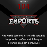 Central Esports #104: Ana Xisdê comenta estreia da segunda temporada da Overwatch League