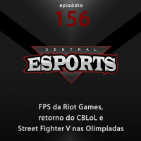 Central Esports #156: FPS da Riot Games, retorno do CBLoL e Street Fighter V nas Olimpíadas