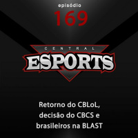 Central Esports #169: Retorno do CBLoL, decisão do CBCS e brasileiros na BLAST