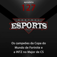 Central Esports #127: Os campeões da Copa do Mundo de Fortnite e a INTZ no Major de CS