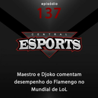 Central Esports #137: Maestro e Djoko comentam desempenho do Flamengo no Mundial de LoL