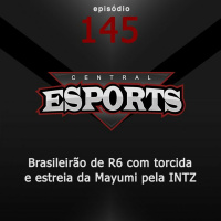 Central Esports #145: Brasileirão de R6 com torcida e estreia da Mayumi pela INTZ