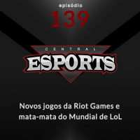 Central Esports #139 - Novos jogos da Riot Games e o mata-mata do Mundial de LoL