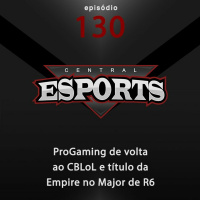Central Esports #130: ProGaming de volta ao CBLoL e título da Empire no Major de R6