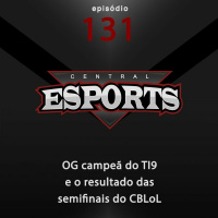 Central Esports #131: OG campeã do TI9 e o resultado das semifinais do CBLoL