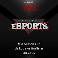 Central Esports #168: Mid-Season Cup de LoL e os finalistas do CBCS