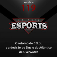 Central Esports #119: O retorno do CBLoL e a decisão do Duelo do Atlântico de Overwatch