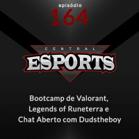 Central Esports #164 - Bootcamp de Valorant, Legends of Runeterra e Chat Aberto com Dudstheboy