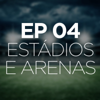 EPISÓDIO 04 - Estádios e Arenas