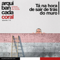 Arquibancada Coral 116 – Tá na hora de sair de trás do muro