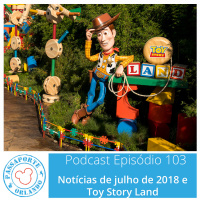 Passaporte Orlando EP. 103 – Toy Story Land e Notícias de Jul/2018