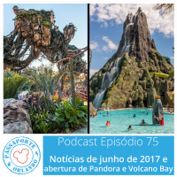 Passaporte Orlando EP. 75 – Abertura de Pandora e Volcano Bay e Notícias de Jun/2017