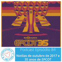 Passaporte Orlando EP. 84 – 35 anos de EPCOT e Notícias de Out/2017